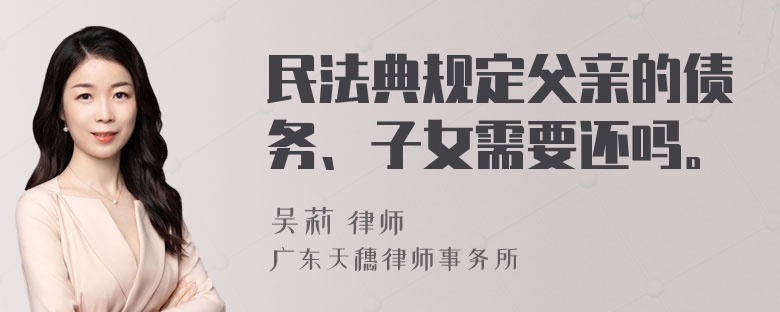 民法典规定父亲的债务、子女需要还吗。