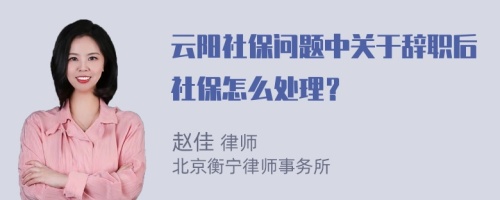 云阳社保问题中关于辞职后社保怎么处理？