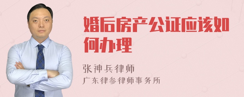 婚后房产公证应该如何办理