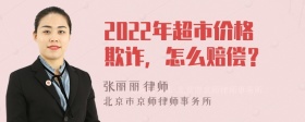 2022年超市价格欺诈，怎么赔偿？