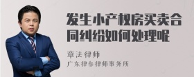 发生小产权房买卖合同纠纷如何处理呢