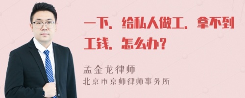 一下．给私人做工．拿不到工钱．怎么办？