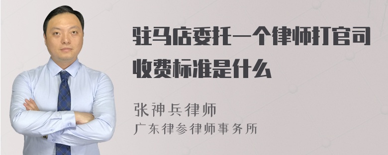 驻马店委托一个律师打官司收费标准是什么