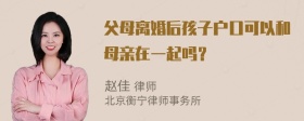 父母离婚后孩子户口可以和母亲在一起吗？