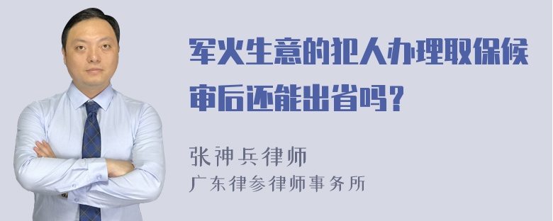 军火生意的犯人办理取保候审后还能出省吗？