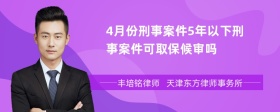 4月份刑事案件5年以下刑事案件可取保候审吗