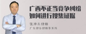 广西不正当竞争纠纷如何进行搜集证据