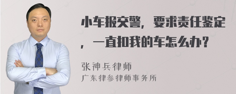 小车报交警，要求责任鉴定，一直扣我的车怎么办？