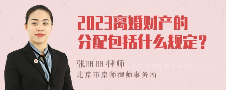 2023离婚财产的分配包括什么规定？