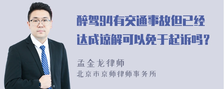 醉驾94有交通事故但已经达成谅解可以免于起诉吗？