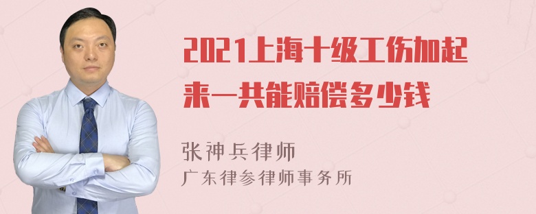 2021上海十级工伤加起来一共能赔偿多少钱