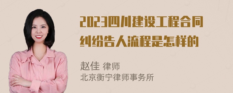 2023四川建设工程合同纠纷告人流程是怎样的