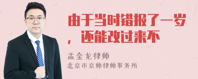由于当时错报了一岁，还能改过来不