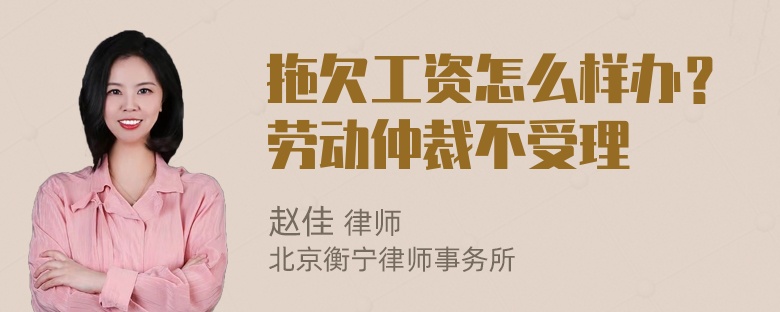 拖欠工资怎么样办？劳动仲裁不受理