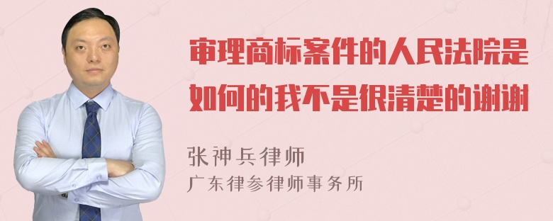 审理商标案件的人民法院是如何的我不是很清楚的谢谢