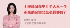 七座私家车坐七个大人一个小孩遇交警会怎么样处罚？