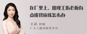 在厂里上。出现工伤老板有点皮我应该怎么办