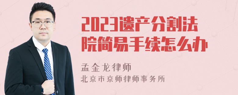 2023遗产分割法院简易手续怎么办