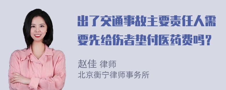 出了交通事故主要责任人需要先给伤者垫付医药费吗？