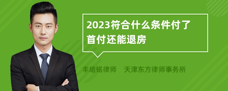 2023符合什么条件付了首付还能退房