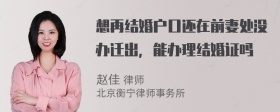 想再结婚户口还在前妻处没办迁出，能办理结婚证吗