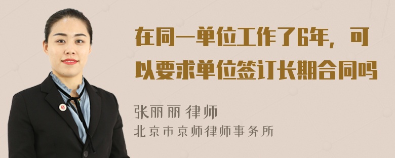 在同一单位工作了6年，可以要求单位签订长期合同吗