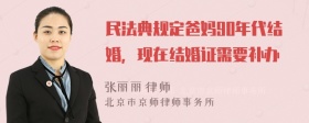 民法典规定爸妈90年代结婚，现在结婚证需要补办