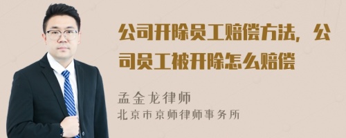 公司开除员工赔偿方法，公司员工被开除怎么赔偿