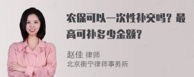 农保可以一次性补交吗？最高可补多少金额？