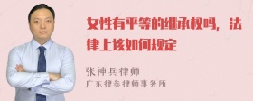 女性有平等的继承权吗，法律上该如何规定