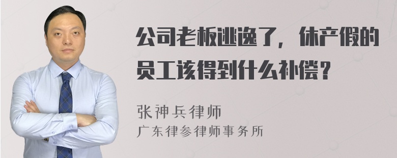 公司老板逃逸了，休产假的员工该得到什么补偿？