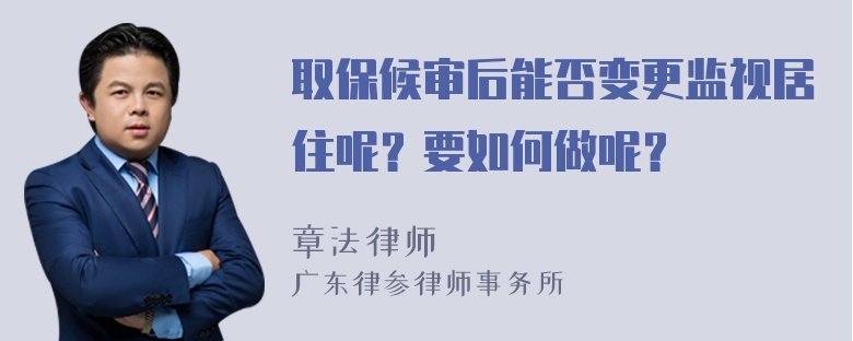 取保候审后能否变更监视居住呢？要如何做呢？