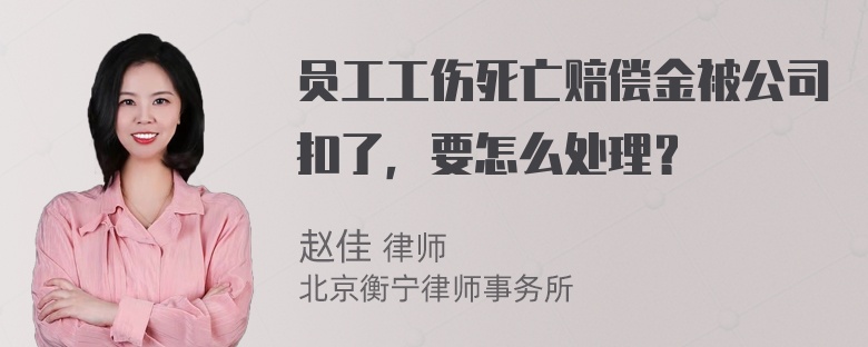 员工工伤死亡赔偿金被公司扣了，要怎么处理？