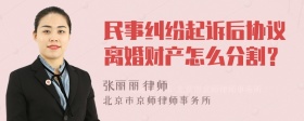 民事纠纷起诉后协议离婚财产怎么分割？