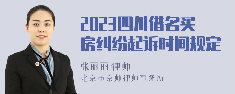 2023四川借名买房纠纷起诉时间规定