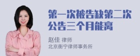 第一次被告缺第二次公告三个月能离