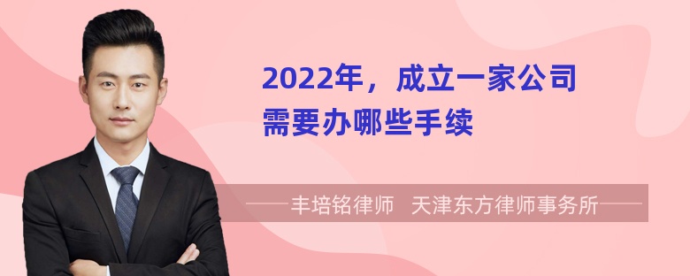 2022年，成立一家公司需要办哪些手续