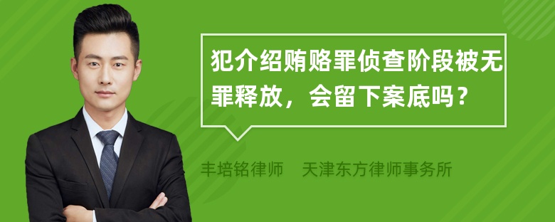 犯介绍贿赂罪侦查阶段被无罪释放，会留下案底吗？