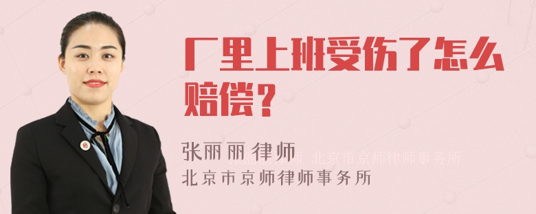 厂里上班受伤了怎么赔偿？