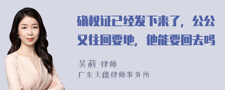 确权证已经发下来了，公公又往回要地，他能要回去吗