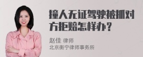 撞人无证驾驶被抓对方拒赔怎样办？