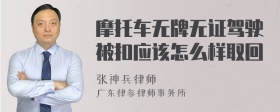 摩托车无牌无证驾驶被扣应该怎么样取回