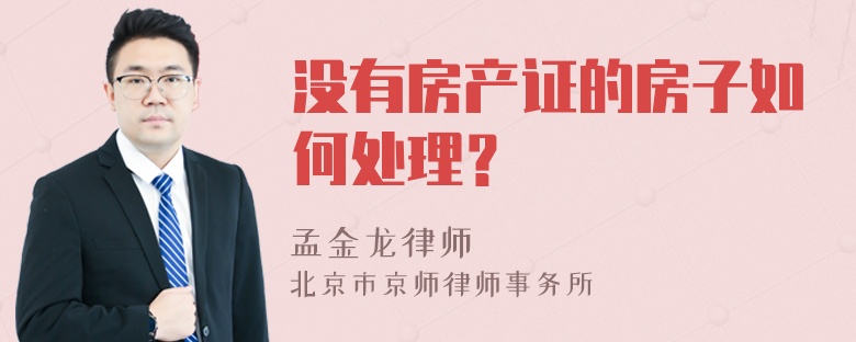 没有房产证的房子如何处理？