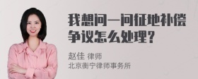 我想问一问征地补偿争议怎么处理？