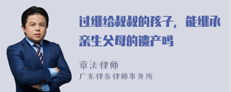 过继给叔叔的孩子，能继承亲生父母的遗产吗