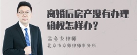 离婚后房产没有办理确权怎样办？