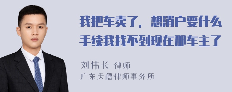 我把车卖了，想消户要什么手续我找不到现在那车主了