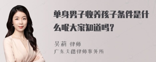 单身男子收养孩子条件是什么呢大家知道吗？