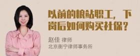 以前的粮站职工，下岗后如何购买社保？