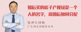 婚后买的房子产权证是一个人的名字，离婚后如何分配